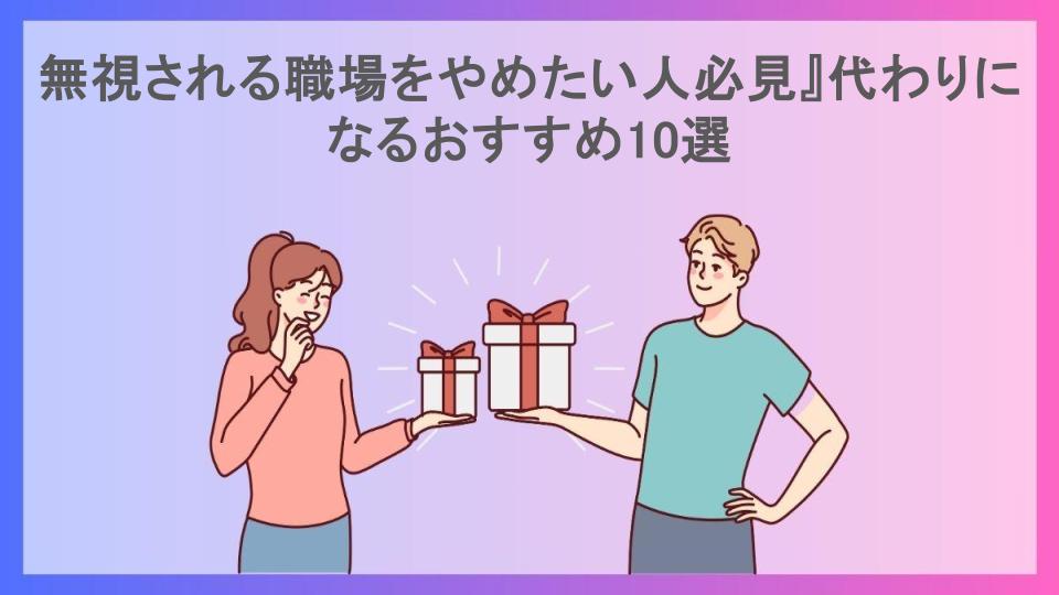 無視される職場をやめたい人必見』代わりになるおすすめ10選